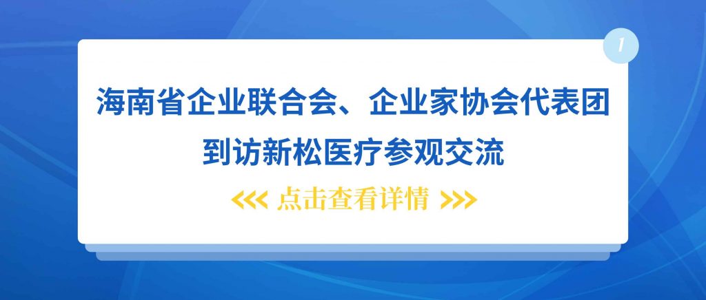 Delegation of Hainan Enterprise Federation and Entrepreneurs Association visited Xinsong Medical... 海南省企业联合会 、企业家协会代表团到访新松医疗...