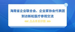 海南省企业联合会 、企业家协会代表团到访新松医疗...